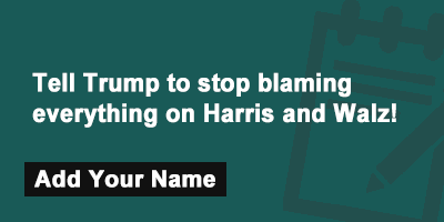 Tell Trump to stop blaming everything on Harris and Walz!