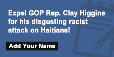 Expel GOP Rep. Clay Higgins for his disgusting racist attack on Haitians!