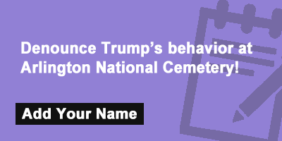 Denounce Trump's behavior at Arlington National Cemetery!