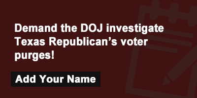 Demand the DOJ investigate Texas Republican’s voter purges!