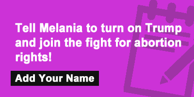 Tell Melania to turn on Trump and join the fight for abortion rights!