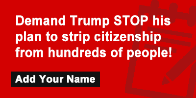 Demand Trump STOP his plan to strip citizenship from hundreds of people!