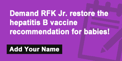 Click to sign the petition! Demand RFK Jr. restore the hepatitis B vaccine recommendation for babies!