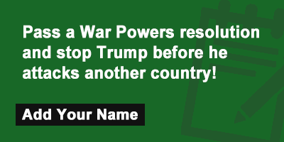 Click to sign the petition! Pass a War Powers resolution and stop Trump before he attacks another country!