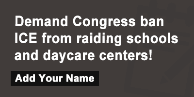 Demand Congress ban ICE from raiding schools and daycare centers!