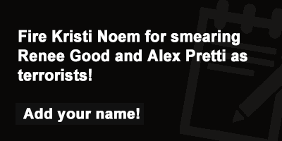Fire Kristi Noem for smearing Renee Good and Alex Pretti as terrorists!