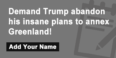Demand Trump abandon his insane plans to annex Greenland!