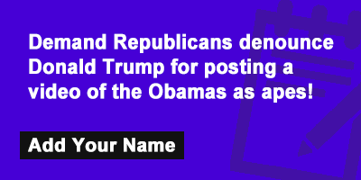 Demand Republicans denounce Donald Trump for posting a video of the Obamas as apes!