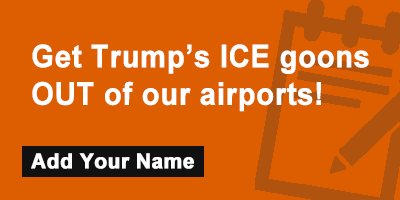 Click to sign the petition! Get Trump’s ICE goons OUT of our airports!