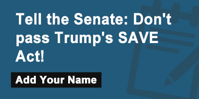 Click to sign the petition! Tell the Senate: Don't pass Trump's SAVE Act!