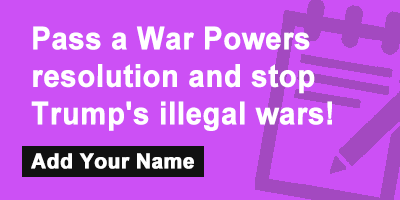 Click to sign the petition! Pass a War Powers resolution and stop Trump's illegal wars!