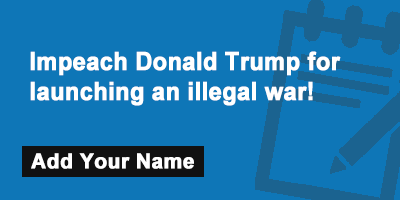 Impeach Donald Trump for launching an illegal war!
