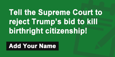 Tell the Supreme Court to reject Trump’s bid to kill birthright citizenship!