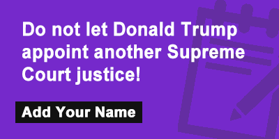 Click to sign the petition! Do not let Donald Trump appoint another Supreme Court justice!