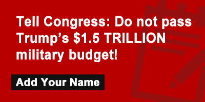 Click to sign the petition! Tell Congress: Do not pass Trump’s $1.5 TRILLION military budget!