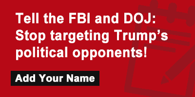 Tell the FBI and DOJ: Stop targeting Trump’s political opponents!