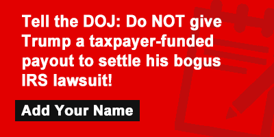 Tell the DOJ: Do NOT give Trump a taxpayer-funded payout to settle his bogus IRS lawsuit!