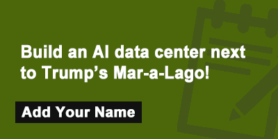Click to sign the petition! Build an AI data center next to Trump’s Mar-a-Lago!