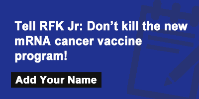 Click to sign the petition! Tell RFK Jr: Don't kill the new mRNA cancer vaccine program!