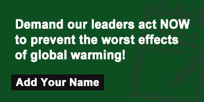 Demand our leaders act NOW to prevent the worst effects of global warming!
