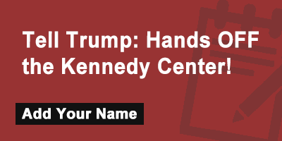 Click to sign the petition! Tell Trump: Hands OFF the Kennedy Center!