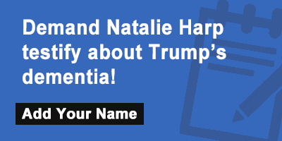 Click to sign the petition! Demand Natalie Harp testify about Trump’s dementia!