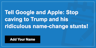 Tell Google and Apple: Stop caving to Trump and his ridiculous name-change stunts!