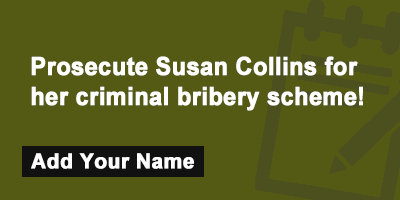 Click to sign the petition! Prosecute Susan Collins for her criminal bribery scheme!