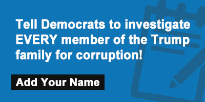 Tell Democrats to investigate EVERY member of the Trump family for corruption!