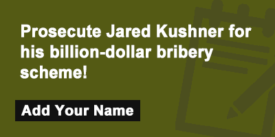 Click to sign the petition! Prosecute Jared Kushner for his billion-dollar bribery scheme!